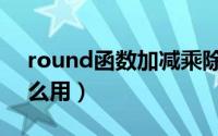 round函数加减乘除怎么用（round函数怎么用）