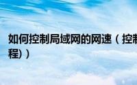 如何控制局域网的网速（控制局域网网速的方法介绍(图文教程)）