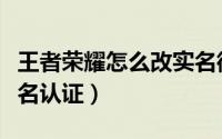 王者荣耀怎么改实名微信（王者荣耀怎么改实名认证）