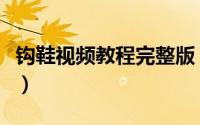 钩鞋视频教程完整版（钩鞋视频教程完整视频）