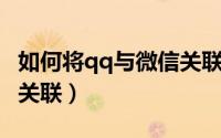 如何将qq与微信关联（如何使微信与QQ账号关联）