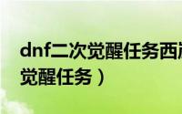 dnf二次觉醒任务西岚地区怎么去（dnf二次觉醒任务）