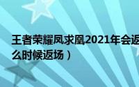 王者荣耀凤求凰2021年会返场吗（2020王者荣耀凤求凰什么时候返场）