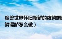 魔兽世界怀旧新鲜的夜鳞鲷鱼在哪钓（魔兽世界钓鱼日常黑鳞镖鲈怎么做）