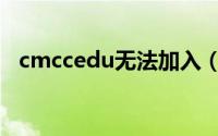 cmccedu无法加入（cmccedu使用方法）