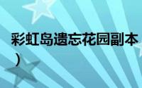 彩虹岛遗忘花园副本（彩虹岛遗忘花园怎么过）