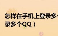 怎样在手机上登录多个微信（怎样在手机上登录多个QQ）