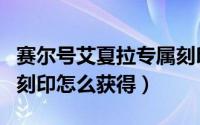 赛尔号艾夏拉专属刻印（赛尔号全新盛夏系列刻印怎么获得）