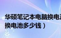 华硕笔记本电脑换电池教程（华硕笔记本电脑换电池多少钱）
