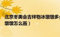 北京冬奥会吉祥物冰墩墩多少钱一个（北京冬奥会吉祥物冰墩墩怎么画）