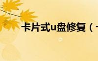 卡片式u盘修复（卡片式u盘怎么用）
