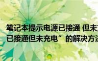 笔记本提示电源已接通 但未充电怎么办（笔记本显示“电源已接通但未充电”的解决方法）