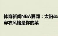 体育新闻NBA要闻：太阳&快船G4赛前入场照PK谁的穿衣风格是你的菜