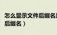 怎么显示文件后缀名是隐藏的（怎么显示文件后缀名）