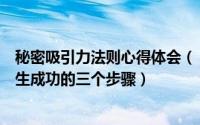 秘密吸引力法则心得体会（《秘密》、《吸引力法则》让人生成功的三个步骤）