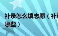 补录怎么填志愿（补录填报志愿注意事项都有哪些）