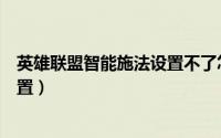 英雄联盟智能施法设置不了怎么回事（英雄联盟智能施法设置）