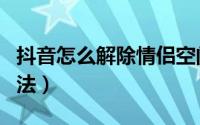 抖音怎么解除情侣空间（抖音情侣空间解除方法）