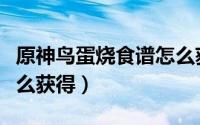 原神鸟蛋烧食谱怎么获取（原神鸟蛋烧食谱怎么获得）