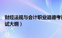 财经法规与会计职业道德考试（财经法规与会计职业道德考试大纲）