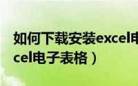 如何下载安装excel电脑版（如何下载安装Excel电子表格）