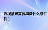 近视激光需要具备什么条件（激光治疗近视眼要具备什么条件）