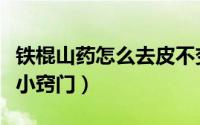 铁棍山药怎么去皮不变黑（铁棍山药怎么去皮小窍门）