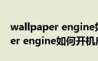 wallpaper engine如何开机启动（wallpaper engine如何开机启动）