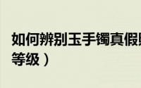如何辨别玉手镯真假照片（如何辨别玉手镯的等级）