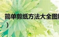 简单剪纸方法大全图解（简单剪纸方法与步骤）