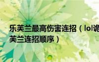 乐芙兰最高伤害连招（lol诡术妖姬乐芙兰连招 诡术妖姬乐芙兰连招顺序）