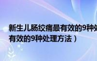 新生儿肠绞痛最有效的9种处理方法视频（新生儿肠绞痛最有效的9种处理方法）