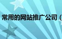 常用的网站推广公司（常用的网站推广方法）
