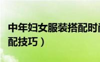 中年妇女服装搭配时尚夏天（中年妇女服装搭配技巧）