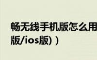 畅无线手机版怎么用（畅无线使用教程(安卓版/ios版)）