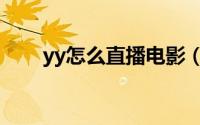 yy怎么直播电影（yy怎么直播电影）
