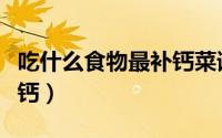 吃什么食物最补钙菜谱大全（吃什么食物最补钙）