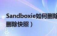 Sandboxie如何删除快照（Sandboxie如何删除快照）