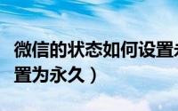 微信的状态如何设置永久（微信的状态如何设置为永久）