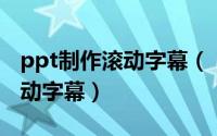ppt制作滚动字幕（【PPT】生成电影片尾滚动字幕）