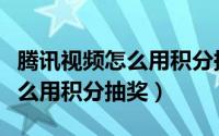 腾讯视频怎么用积分换超前点播（腾讯视频怎么用积分抽奖）