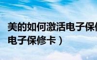 美的如何激活电子保修卡功能（美的如何激活电子保修卡）