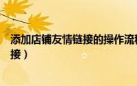 添加店铺友情链接的操作流程是什么（淘宝店铺添加友情链接）