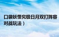 口袋妖怪究极日月双打阵容（口袋妖怪究极日月 超梦配招及对战玩法）