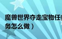 魔兽世界夺走宝物任务（魔兽世界夺走宝物任务怎么做）