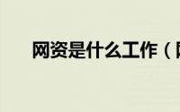 网资是什么工作（网資怎么做好做吗）