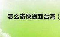 怎么寄快递到台湾（怎么寄快递到台湾）