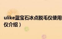 ulike蓝宝石冰点脱毛仪使用说明（Ulike蓝宝石Air冰点脱毛仪介绍）