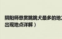 阴阳师悬赏跳跳犬最多的地方（阴阳师跳跳犬哪里多跳跳犬出现地点详解）