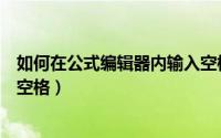 如何在公式编辑器内输入空格键（如何在公式编辑器内输入空格）